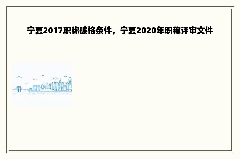 宁夏2017职称破格条件，宁夏2020年职称评审文件