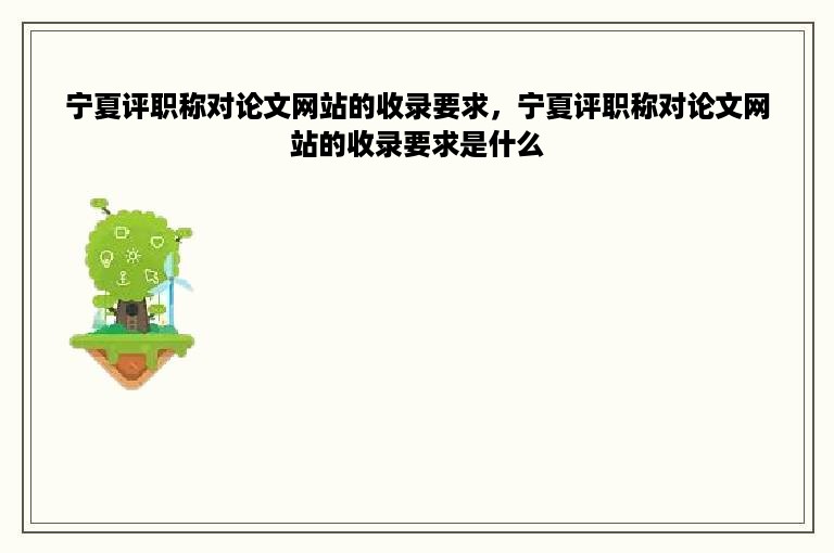 宁夏评职称对论文网站的收录要求，宁夏评职称对论文网站的收录要求是什么