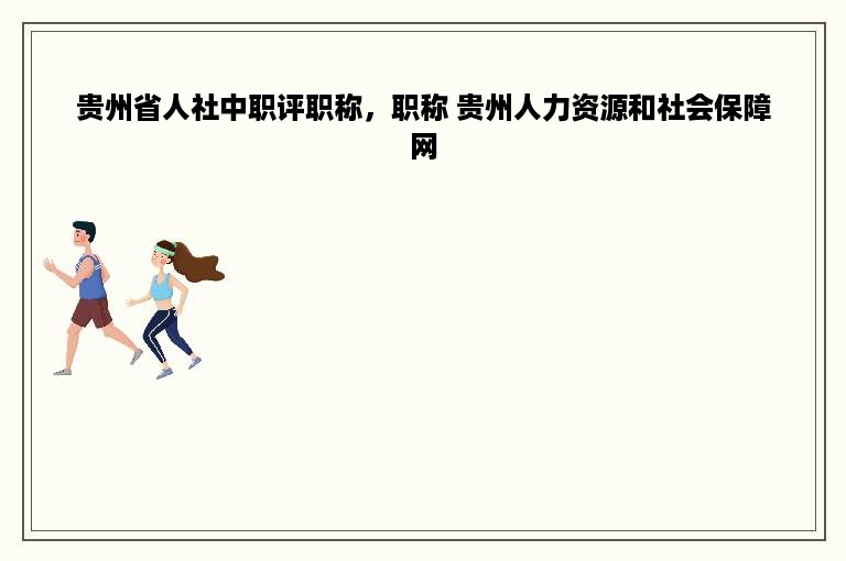 贵州省人社中职评职称，职称 贵州人力资源和社会保障网