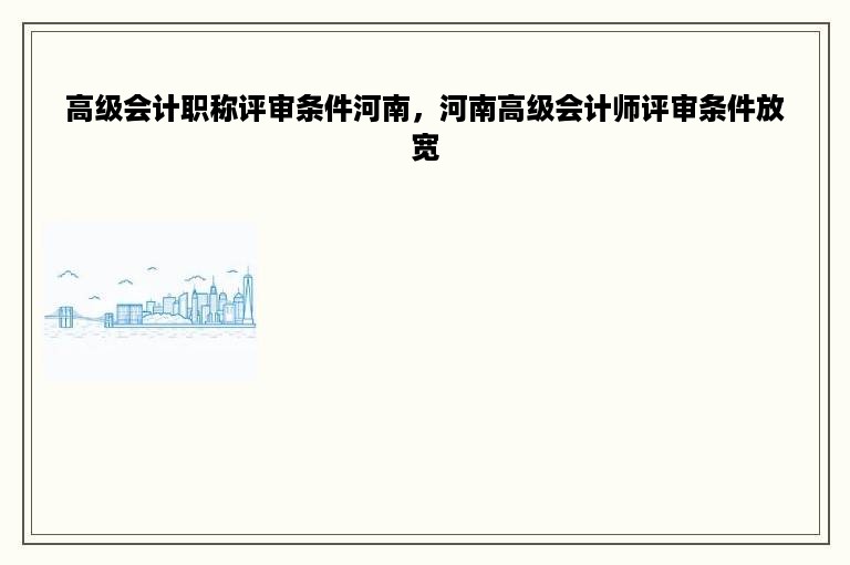 高级会计职称评审条件河南，河南高级会计师评审条件放宽