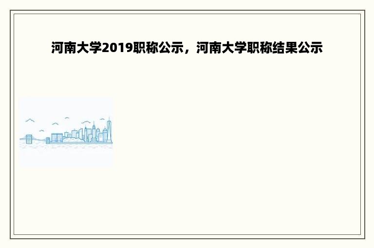 河南大学2019职称公示，河南大学职称结果公示