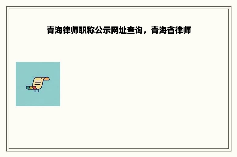 青海律师职称公示网址查询，青海省律师