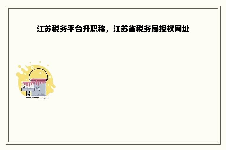 江苏税务平台升职称，江苏省税务局授权网址