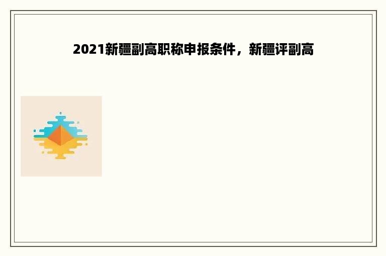 2021新疆副高职称申报条件，新疆评副高