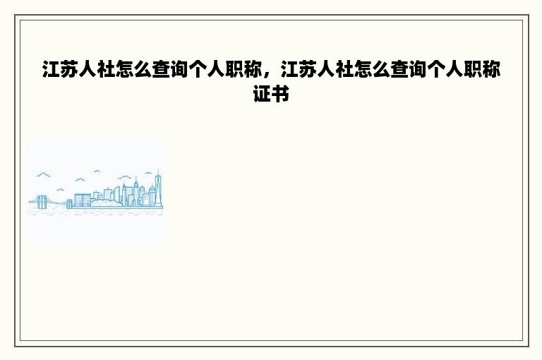 江苏人社怎么查询个人职称，江苏人社怎么查询个人职称证书