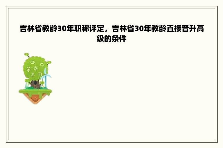 吉林省教龄30年职称评定，吉林省30年教龄直接晋升高级的条件