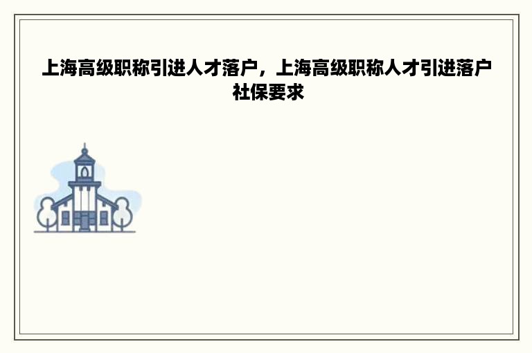 上海高级职称引进人才落户，上海高级职称人才引进落户 社保要求