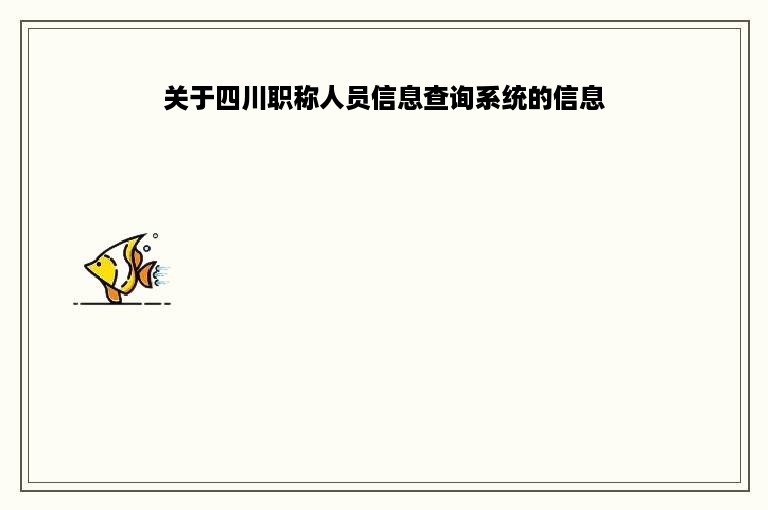 关于四川职称人员信息查询系统的信息