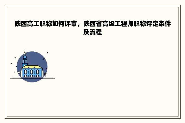 陕西高工职称如何评审，陕西省高级工程师职称评定条件及流程