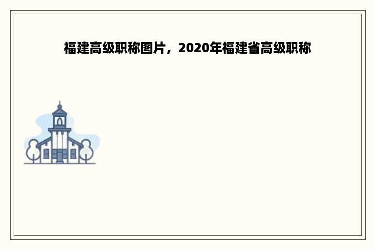 福建高级职称图片，2020年福建省高级职称