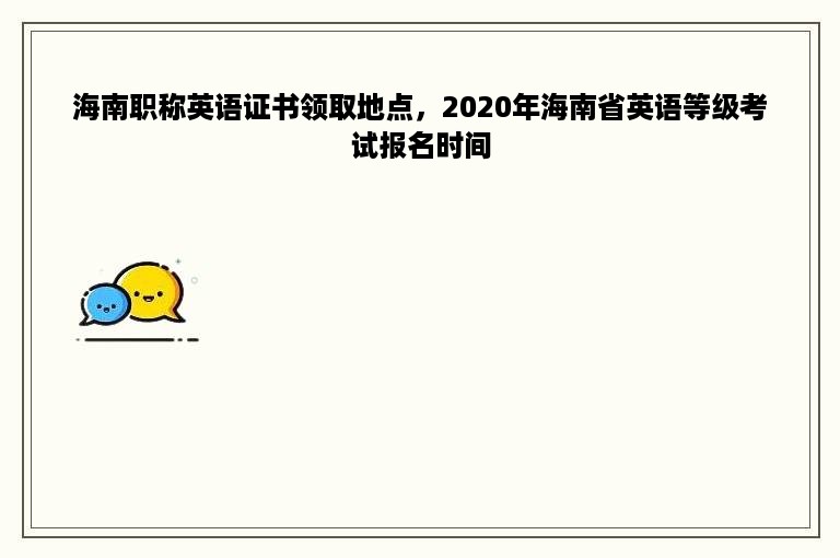 海南职称英语证书领取地点，2020年海南省英语等级考试报名时间