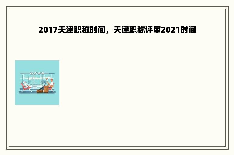 2017天津职称时间，天津职称评审2021时间