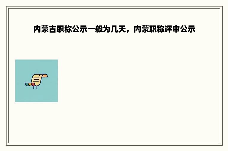 内蒙古职称公示一般为几天，内蒙职称评审公示