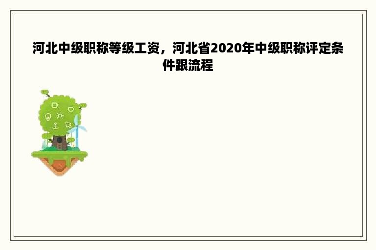 河北中级职称等级工资，河北省2020年中级职称评定条件跟流程