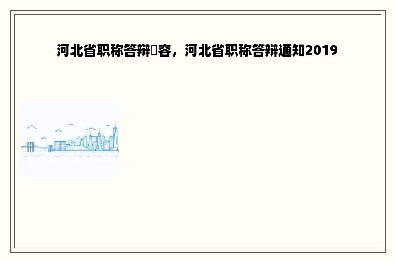 河北省职称答辩內容，河北省职称答辩通知2019