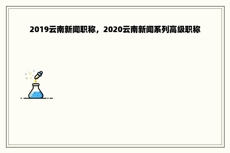 2019云南新闻职称，2020云南新闻系列高级职称