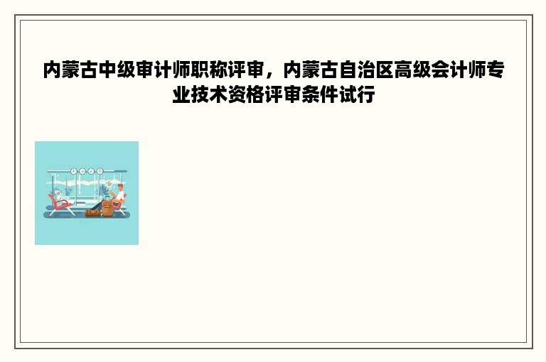 内蒙古中级审计师职称评审，内蒙古自治区高级会计师专业技术资格评审条件试行