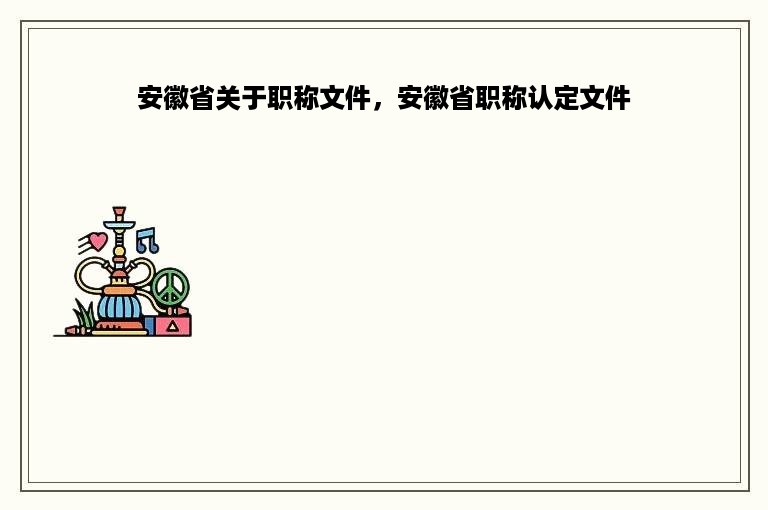 安徽省关于职称文件，安徽省职称认定文件