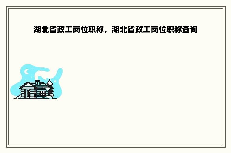 湖北省政工岗位职称，湖北省政工岗位职称查询