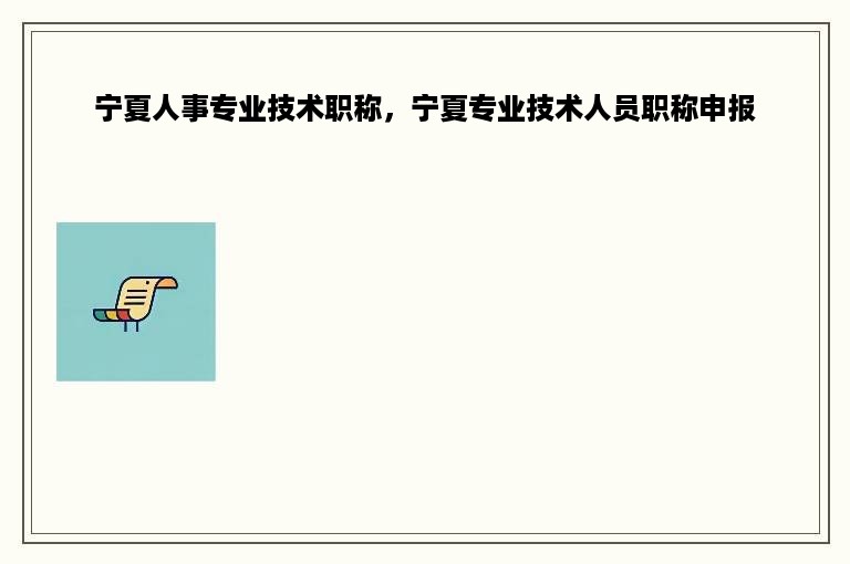 宁夏人事专业技术职称，宁夏专业技术人员职称申报