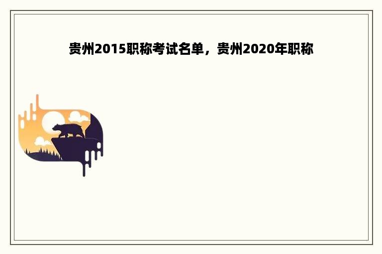 贵州2015职称考试名单，贵州2020年职称