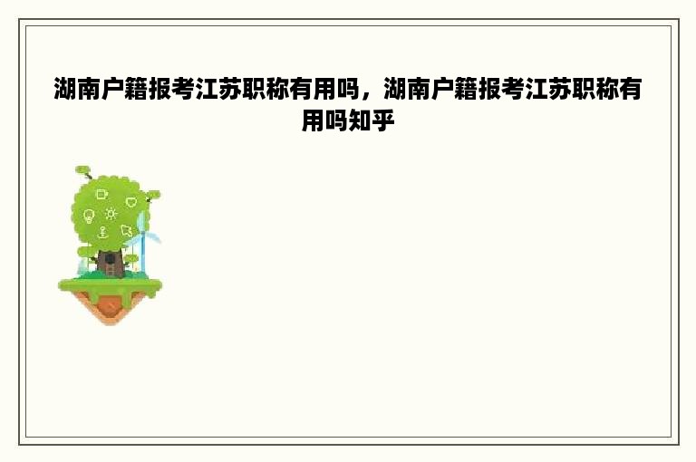 湖南户籍报考江苏职称有用吗，湖南户籍报考江苏职称有用吗知乎