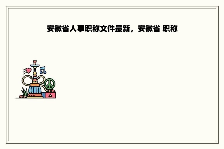 安徽省人事职称文件最新，安徽省 职称