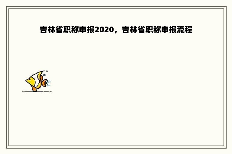 吉林省职称申报2020，吉林省职称申报流程