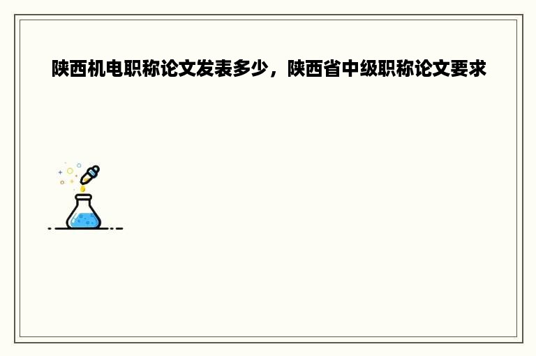 陕西机电职称论文发表多少，陕西省中级职称论文要求