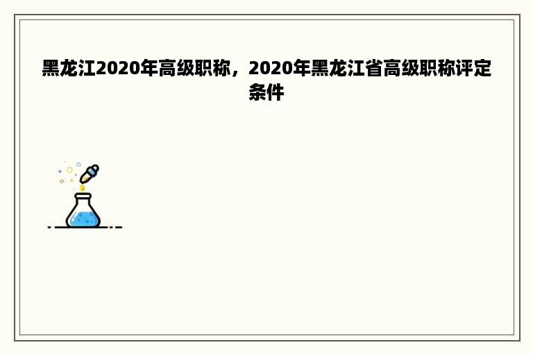 黑龙江2020年高级职称，2020年黑龙江省高级职称评定条件