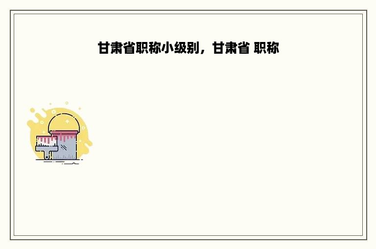 甘肃省职称小级别，甘肃省 职称