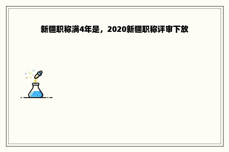 新疆职称满4年是，2020新疆职称评审下放