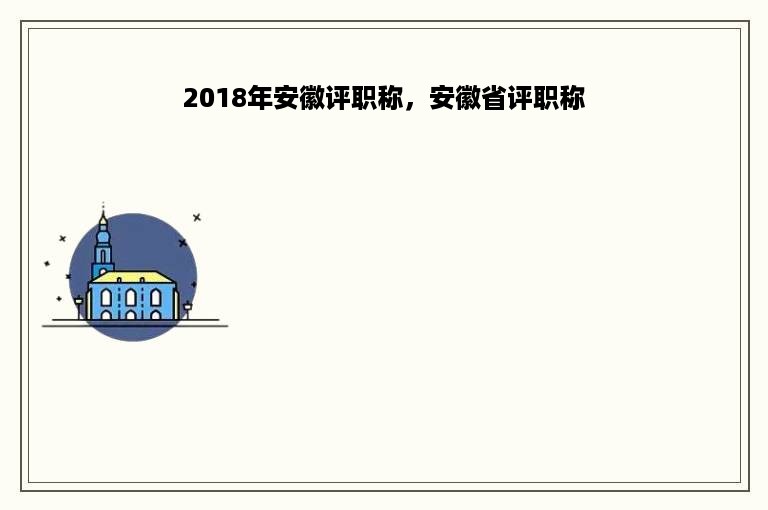 2018年安徽评职称，安徽省评职称