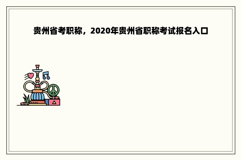 贵州省考职称，2020年贵州省职称考试报名入口