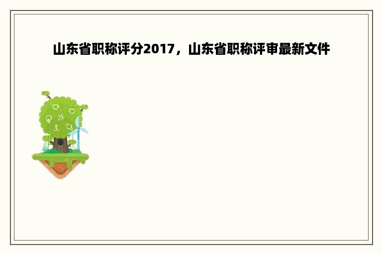 山东省职称评分2017，山东省职称评审最新文件