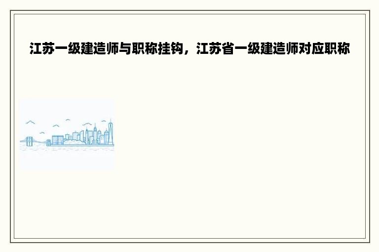 江苏一级建造师与职称挂钩，江苏省一级建造师对应职称