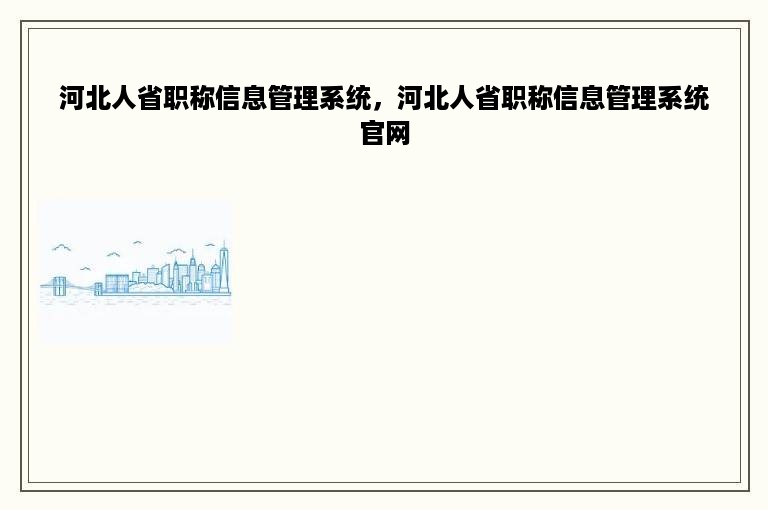 河北人省职称信息管理系统，河北人省职称信息管理系统官网