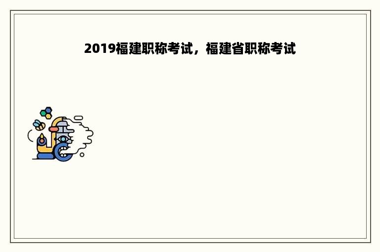 2019福建职称考试，福建省职称考试