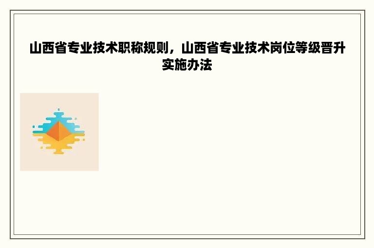 山西省专业技术职称规则，山西省专业技术岗位等级晋升实施办法