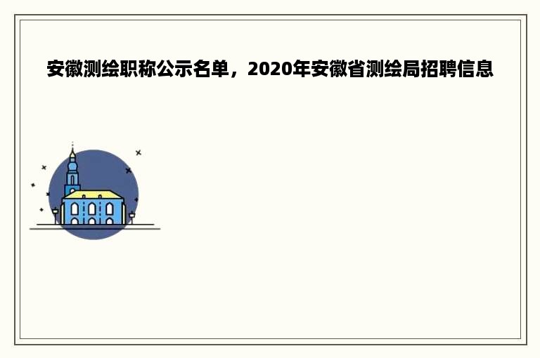 安徽测绘职称公示名单，2020年安徽省测绘局招聘信息