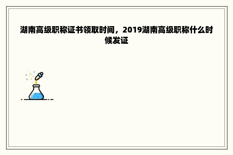 湖南高级职称证书领取时间，2019湖南高级职称什么时候发证