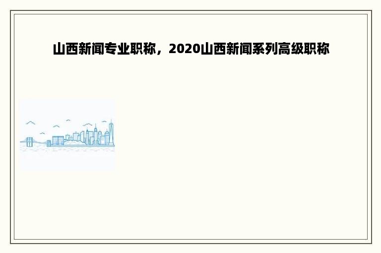 山西新闻专业职称，2020山西新闻系列高级职称