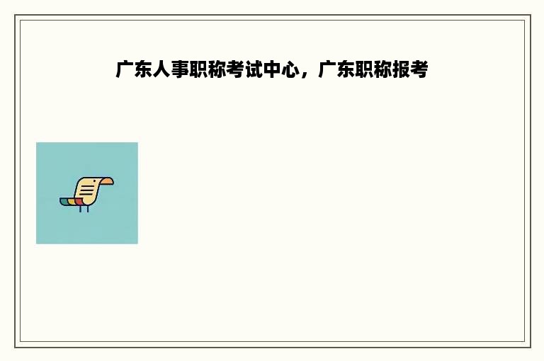 广东人事职称考试中心，广东职称报考