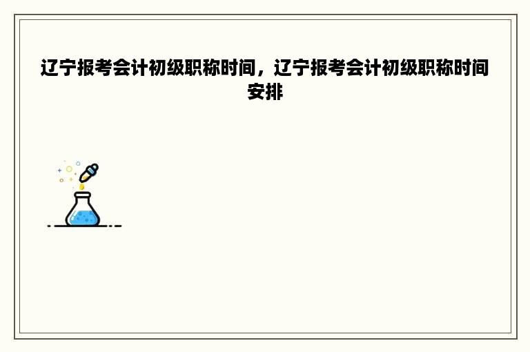 辽宁报考会计初级职称时间，辽宁报考会计初级职称时间安排