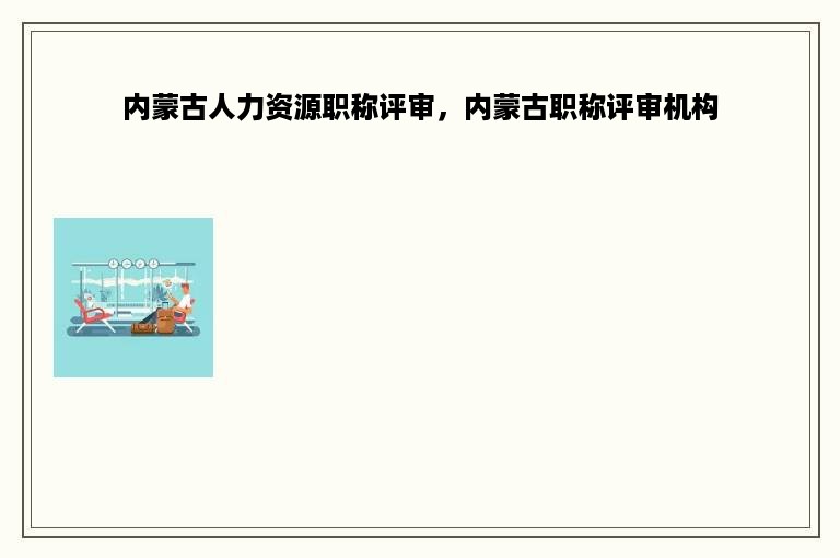 内蒙古人力资源职称评审，内蒙古职称评审机构