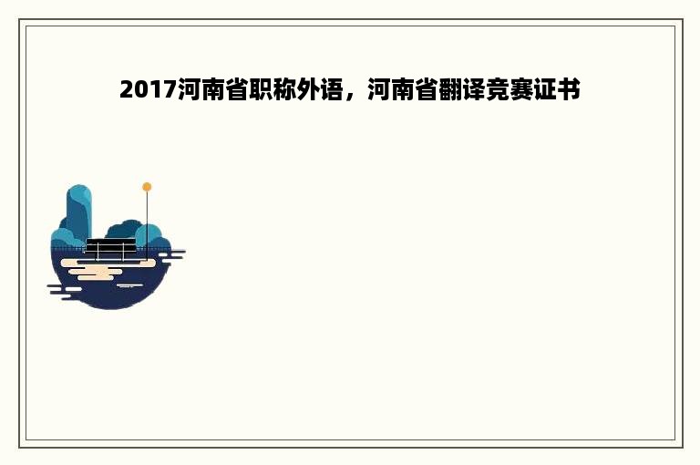 2017河南省职称外语，河南省翻译竞赛证书