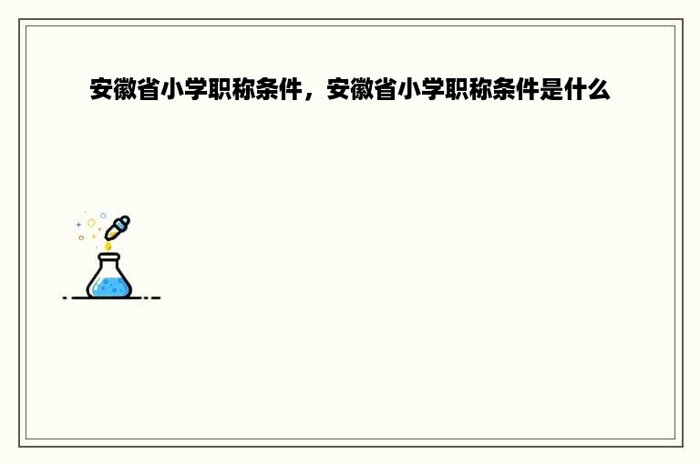 安徽省小学职称条件，安徽省小学职称条件是什么