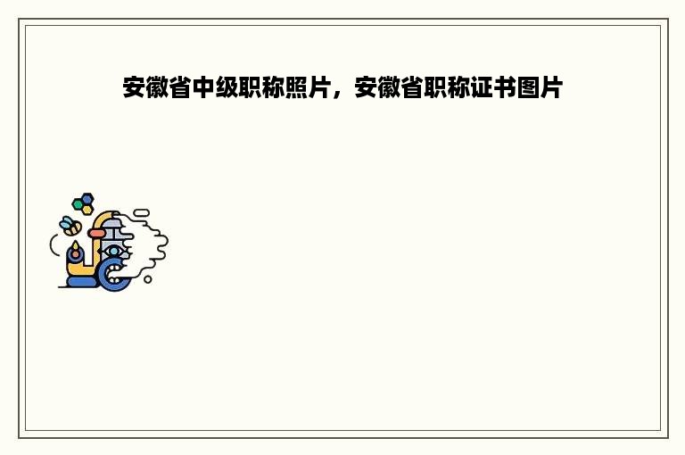 安徽省中级职称照片，安徽省职称证书图片