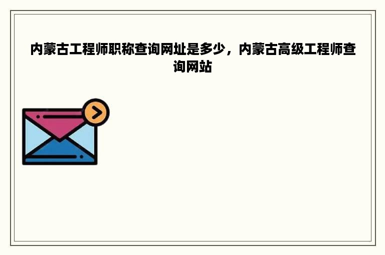 内蒙古工程师职称查询网址是多少，内蒙古高级工程师查询网站