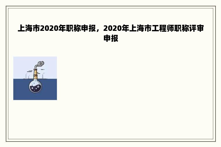 上海市2020年职称申报，2020年上海市工程师职称评审申报